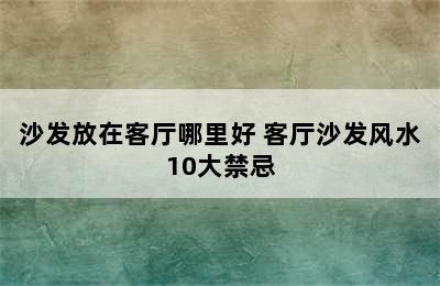 沙发放在客厅哪里好 客厅沙发风水10大禁忌